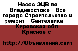 Насос ЭЦВ во Владивостоке - Все города Строительство и ремонт » Сантехника   . Кировская обл.,Красное с.